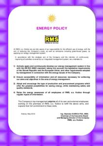ENERGY POLICY  At RMS, a.s. Košice we are fully aware of our responsibility for the efficient use of energy, with the aim of reducing the Company’s costs, as well as emissions including greenhouse gases, by applying o