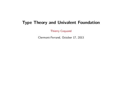 Type Theory and Univalent Foundation Thierry Coquand Clermont-Ferrand, October 17, 2013 Type Theory and Univalent Foundation