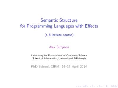 Semantic Structure for Programming Languages with Effects (a 6-lecture course) Alex Simpson Laboratory for Foundations of Computer Science