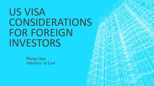US VISA CONSIDERATIONS FOR FOREIGN INVESTORS Philip Guo Attorney at Law