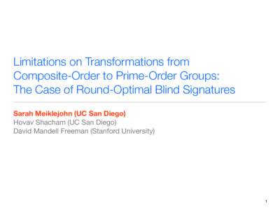 Limitations on Transformations from Composite-Order to Prime-Order Groups: The Case of Round-Optimal Blind Signatures Sarah Meiklejohn (UC San Diego) Hovav Shacham (UC San Diego) David Mandell Freeman (Stanford Universit