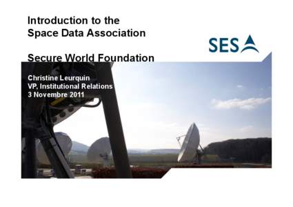 Introduction to the Space Data Association Secure World Foundation Christine Leurquin VP, Institutional Relations 3 Novembre 2011