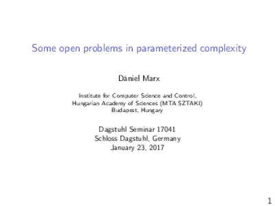 Some open problems in parameterized complexity Dániel Marx Institute for Computer Science and Control, Hungarian Academy of Sciences (MTA SZTAKI) Budapest, Hungary