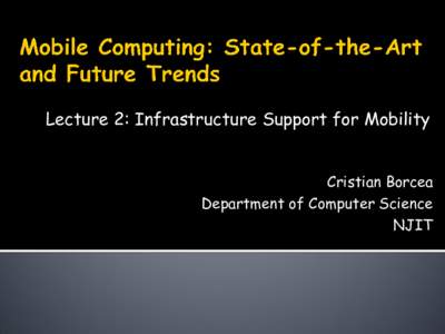 Lecture 2: Infrastructure Support for Mobility Cristian Borcea Department of Computer Science NJIT  