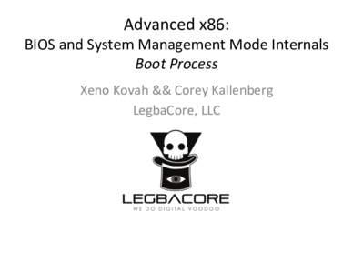 Advanced	
  x86:	
    BIOS	
  and	
  System	
  Management	
  Mode	
  Internals	
   Boot	
  Process	
   Xeno	
  Kovah	
  &&	
  Corey	
  Kallenberg	
   LegbaCore,	
  LLC	
  