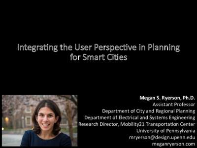 Integra(ng the User Perspec(ve in Planning for Smart Ci(es Megan	S.	Ryerson,	Ph.D.	 Assistant	Professor	 Department	of	City	and	Regional	Planning