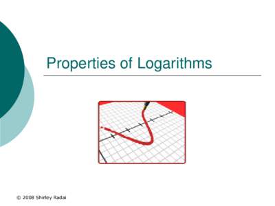 Properties of Logarithms  © 2008 Shirley Radai What is a logarithm? 