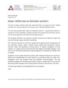 NEWS ADVISORY August 29, 2017 Qatar ratifies law on domestic workers The Emir of Qatar, Sheikh Tamim Bin Hamad Al Thani, on August 22, 2017, ratified Law No.15 on service workers in the home or the “Domestic Workers La