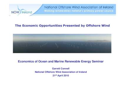 The Economic Opportunities Presented by Offshore Wind  Economics of Ocean and Marine Renewable Energy Seminar Garrett Connell National Offshore Wind Association of Ireland 21st April 2010
