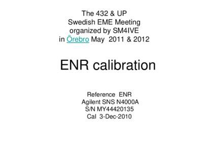 The 432 & UP Swedish EME Meeting organized by SM4IVE in Örebro May 2011 & 2012  ENR calibration