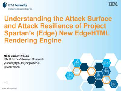 Understanding the Attack Surface and Attack Resilience of Project Spartan’s (Edge) New EdgeHTML Rendering Engine Mark Vincent Yason IBM X-Force Advanced Research