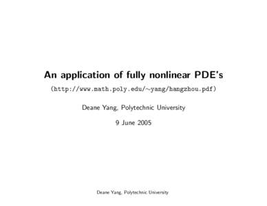 An application of fully nonlinear PDE’s (http://www.math.poly.edu/∼yang/hangzhou.pdf) Deane Yang, Polytechnic University 9 June[removed]Deane Yang, Polytechnic University