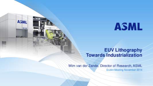 EUV Lithography Towards Industrialization Wim van der Zande, Director of Research, ASML Dublin Meeting November 2014  Public
