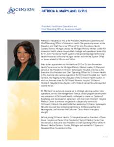 PATRICIA A. MARYLAND, Dr.P.H.  President, Healthcare Operations and Chief Operating Officer, Ascension Health  Patricia A. Maryland, Dr.P.H., is the President, Healthcare Operations and
