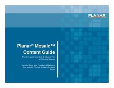 Planar® Mosaic™ Content Guide An artist’s guide to content development for architectural displays  Jennifer Davis, Vice President of Marketing