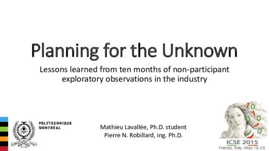 Planning for the Unknown Lessons learned from ten months of non-participant exploratory observations in the industry Mathieu Lavallée, Ph.D. student Pierre N. Robillard, ing. Ph.D.