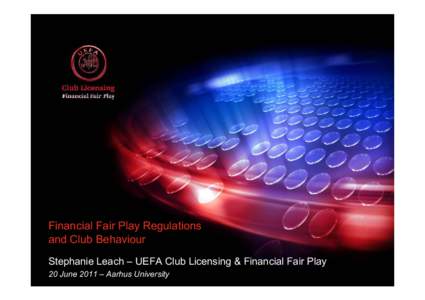 Financial Fair Play Regulations and Club Behaviour Stephanie Leach – UEFA Club Licensing & Financial Fair Play 20 June 2011 – Aarhus University  Outline