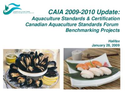 CAIA[removed]Update: Aquaculture Standards & Certification Canadian Aquaculture Standards Forum Benchmarking Projects Halifax January 28, 2009