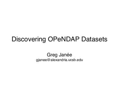 Discovering OPeNDAP Datasets Greg Janée  What data exists? • Multiple approaches