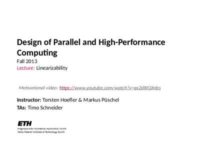Design of Parallel and High-Performance Computing Fall 2013 Lecture: Linearizability  Motivational video: https://www.youtube.com/watch?v=qx2dRIQXnbs
