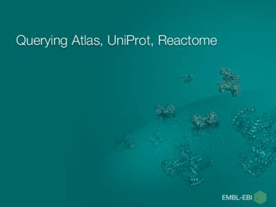Querying Atlas, UniProt, Reactome  Alzheimer’s Use Case •  •  • 