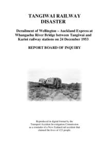 TANGIWAI RAILWAY DISASTER Derailment of Wellington – Auckland Express at Whangaehu River Bridge between Tangiwai and Karioi railway stations on 24 December 1953 REPORT BOARD OF INQUIRY
