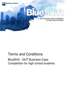 Terms and Conditions BlueShift - QUT Business Case Competition for high school students Terms and Conditions “Competition Organiser” means Queensland University of Technology (QUT), ABN