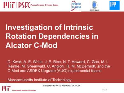 Investigation of Intrinsic Rotation Dependencies in Alcator C-Mod D. Kwak, A. E. White, J. E. Rice, N. T. Howard, C. Gao, M. L. Reinke, M. Greenwald, C. Angioni, R. M. McDermott, and the C-Mod and ASDEX Upgrade (AUG) exp