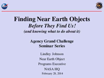 Finding Near Earth Objects Before They Find Us! (and knowing what to do about it) Agency Grand Challenge Seminar Series Lindley Johnson