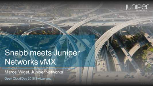 Snabb meets Juniper Networks vMX Marcel Wiget, Juniper Networks Open Cloud Day 2016 Switzerland  Agenda