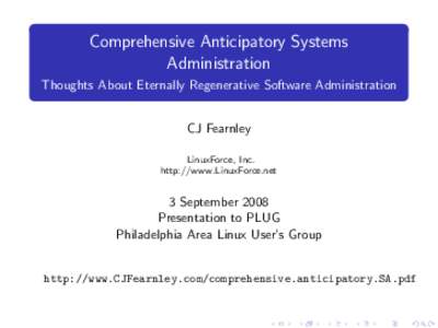 Comprehensive Anticipatory Systems Administration Thoughts About Eternally Regenerative Software Administration CJ Fearnley LinuxForce, Inc. http://www.LinuxForce.net
