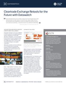 SOLUTION STUDIES Cleartrade Exchange Retools for the Future with Datawatch Only with Datawatch were we able to analyze live streaming data plus static
