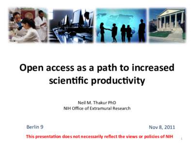 Open	
  access	
  as	
  a	
  path	
  to	
  increased	
   scien/ﬁc	
  produc/vity	
   Neil	
  M.	
  Thakur	
  PhD	
   NIH	
  Oﬃce	
  of	
  Extramural	
  Research	
    Berlin	
  9	
  