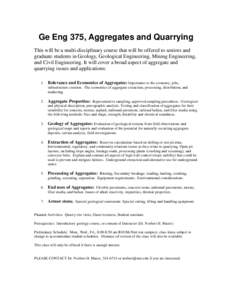 Ge Eng 375, Aggregates and Quarrying This will be a multi-disciplinary course that will be offered to seniors and graduate students in Geology, Geological Engineering, Mining Engineering, and Civil Engineering. It will c