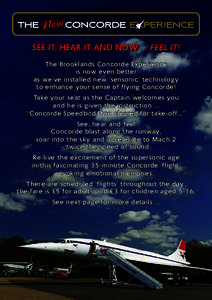 the Newconcorde experience SEE IT, HEAR IT AND NOW . . FEEL IT! The Brooklands Concorde Experience is now even better as we’ve installed new ‘sensonic’ technology to enhance your sense of flying Concorde!