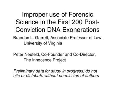 Improper use of Forensic Science in the First 200 PostConviction DNA Exonerations Brandon L. Garrett, Associate Professor of Law, University of Virginia Peter Neufeld, Co-Founder and Co-Director, The Innocence Project