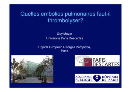Quelles embolies pulmonaires faut-il thrombolyser? Guy Meyer Université Paris Descartes Hopital Europeen Georges Pompidou, Paris
