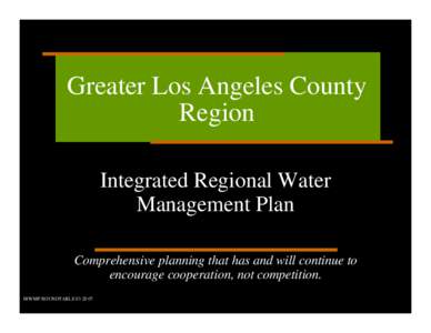 Greater Los Angeles County Region Integrated Regional Water Management Plan Comprehensive planning that has and will continue to encourage cooperation, not competition.