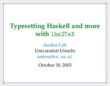 Typesetting Haskell and more with lhs2TeX ¨ Andres Loh Universiteit Utrecht [removed]