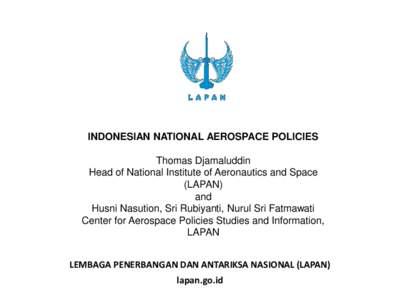 INDONESIAN NATIONAL AEROSPACE POLICIES Thomas Djamaluddin Head of National Institute of Aeronautics and Space (LAPAN) and Husni Nasution, Sri Rubiyanti, Nurul Sri Fatmawati