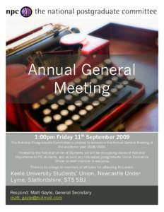 Annual General Meeting 1:00pm Friday 11th September 2009 The National Postgraduate Committee is pleased to announce the Annual General Meeting of the academic yearHosted by the National Union of Students, we 
