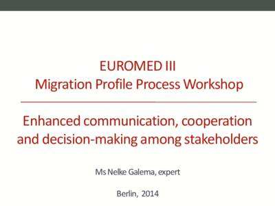 EUROMED III Migration Profile Process Workshop Enhanced communication, cooperation and decision-making among stakeholders Ms Nelke Galema, expert