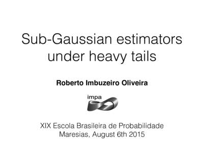 Sub-Gaussian estimators under heavy tails Roberto Imbuzeiro Oliveira XIX Escola Brasileira de Probabilidade Maresias, August 6th 2015