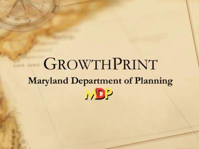 GROWTHPRINT Maryland Department of Planning Background • GrowthPrint is a mapping tool designed to work with the O’Malley