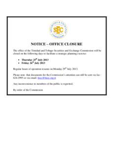 NOTICE – OFFICE CLOSURE The office of the Trinidad and Tobago Securities and Exchange Commission will be closed on the following days to facilitate a strategic planning exercise: Thursday 25th July 2013 Friday 26th Jul