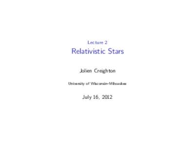 Lecture 2  Relativistic Stars Jolien Creighton University of Wisconsin–Milwaukee