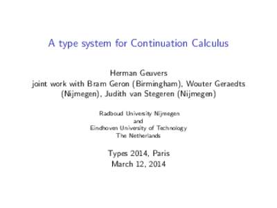 A type system for Continuation Calculus Herman Geuvers joint work with Bram Geron (Birmingham), Wouter Geraedts (Nijmegen), Judith van Stegeren (Nijmegen) Radboud University Nijmegen and