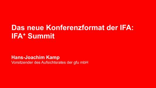 Das neue Konferenzformat der IFA: + IFA Summit Hans-Joachim Kamp Vorsitzender des Aufsichtsrates der gfu mbH