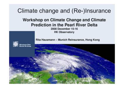 Climate change and (Re-)Insurance Workshop on Climate Change and Climate Prediction in the Pearl River Delta 2008 December[removed]HK Observatory Rita Hausmann – Munich Reinsurance, Hong Kong