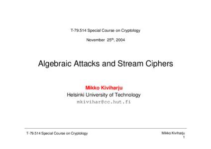 TSpecial Course on Cryptology November 25th, 2004 Algebraic Attacks and Stream Ciphers Mikko Kiviharju Helsinki University of Technology